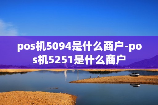 pos机5094是什么商户-pos机5251是什么商户