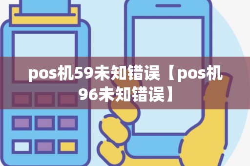 pos机59未知错误【pos机96未知错误】
