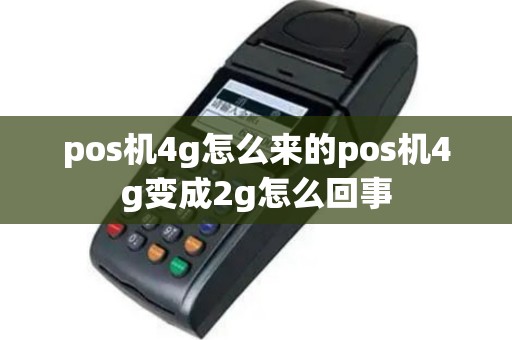 pos机4g怎么来的pos机4g变成2g怎么回事