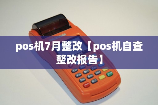 pos机7月整改【pos机自查整改报告】