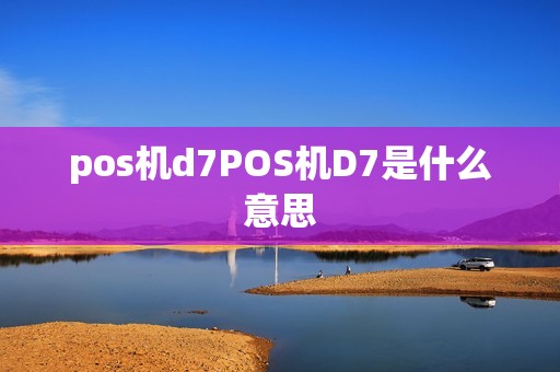 pos机d7POS机D7是什么意思