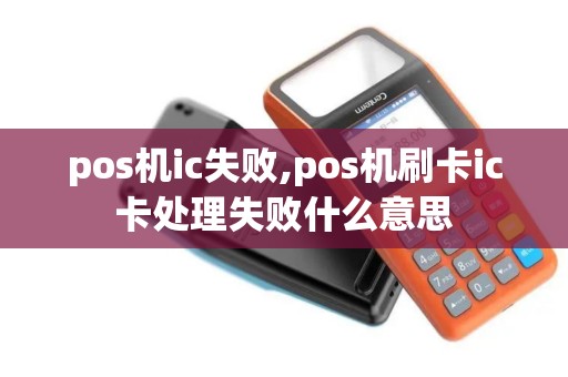 pos机ic失败,pos机刷卡ic卡处理失败什么意思