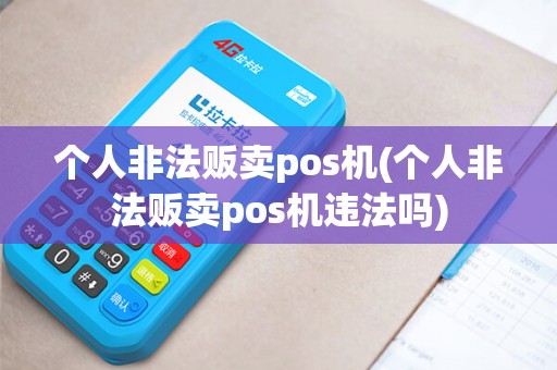 个人非法贩卖pos机(个人非法贩卖pos机违法吗)