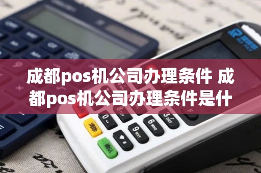 成都pos机公司办理条件 成都pos机公司办理条件是什么