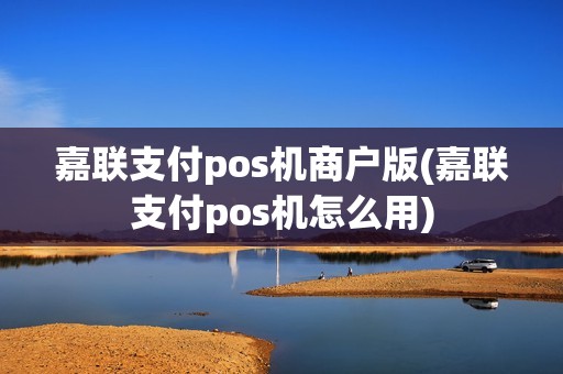 嘉联支付pos机商户版(嘉联支付pos机怎么用)