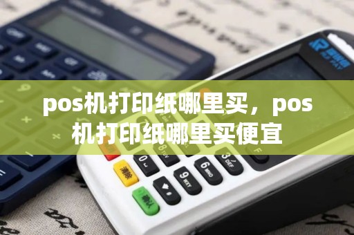pos机打印纸哪里买，pos机打印纸哪里买便宜