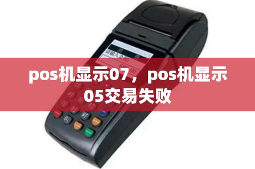 pos机显示07，pos机显示05交易失败