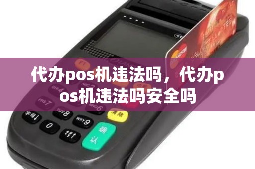 代办pos机违法吗，代办pos机违法吗安全吗