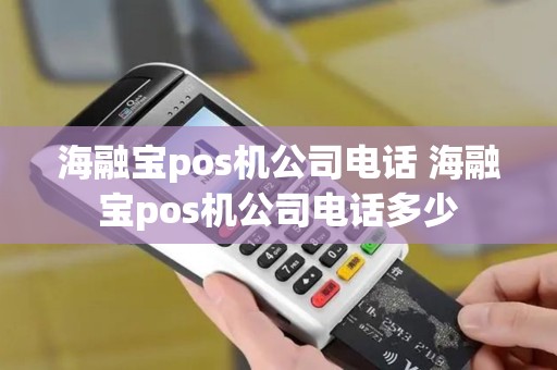 海融宝pos机公司电话 海融宝pos机公司电话多少
