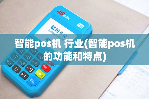 智能pos机 行业(智能pos机的功能和特点)