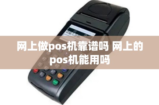 网上做pos机靠谱吗 网上的pos机能用吗