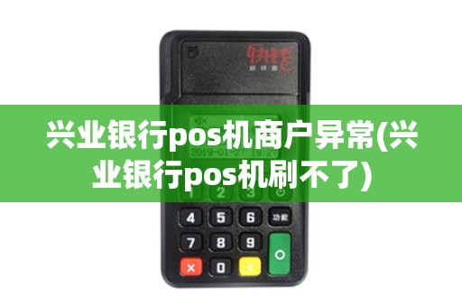 兴业银行pos机商户异常(兴业银行pos机刷不了)