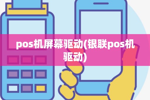 pos机屏幕驱动(银联pos机驱动)