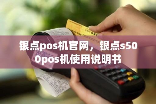 银点pos机官网，银点s500pos机使用说明书