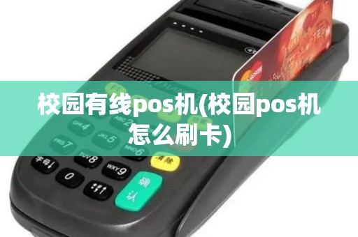校园有线pos机(校园pos机怎么刷卡)
