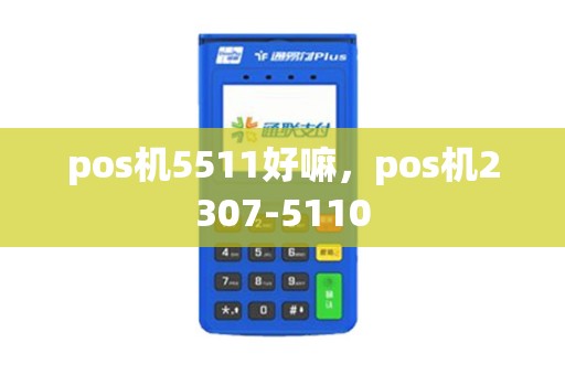 pos机5511好嘛，pos机2307-5110