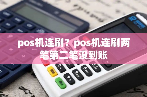 pos机连刷？pos机连刷两笔第二笔没到账