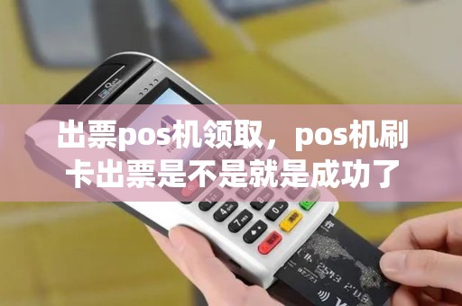 出票pos机领取，pos机刷卡出票是不是就是成功了