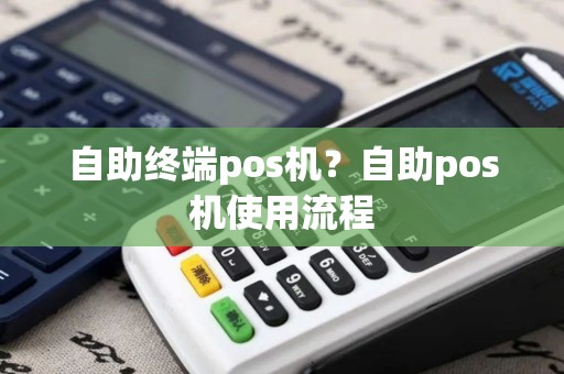 自助终端pos机？自助pos机使用流程