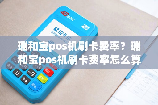 瑞和宝pos机刷卡费率？瑞和宝pos机刷卡费率怎么算