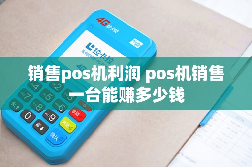 销售pos机利润 pos机销售一台能赚多少钱