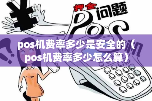 pos机费率多少是安全的（pos机费率多少怎么算）