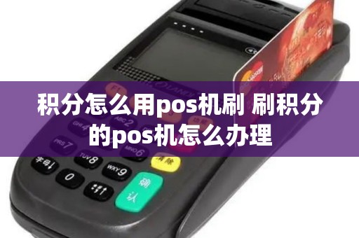 积分怎么用pos机刷 刷积分的pos机怎么办理