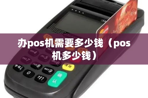 办pos机需要多少钱（pos机多少钱）