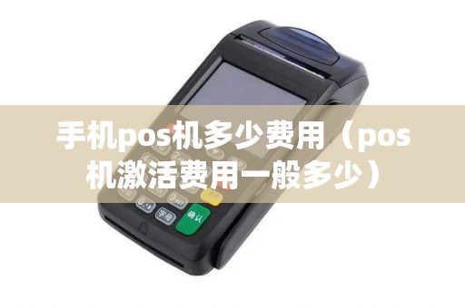 手机pos机多少费用（pos机激活费用一般多少）