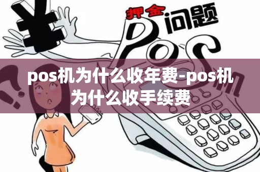 pos机为什么收年费-pos机为什么收手续费