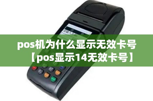 pos机为什么显示无效卡号【pos显示14无效卡号】