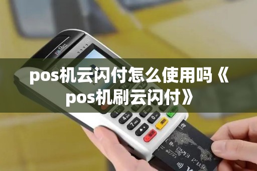 pos机云闪付怎么使用吗《pos机刷云闪付》