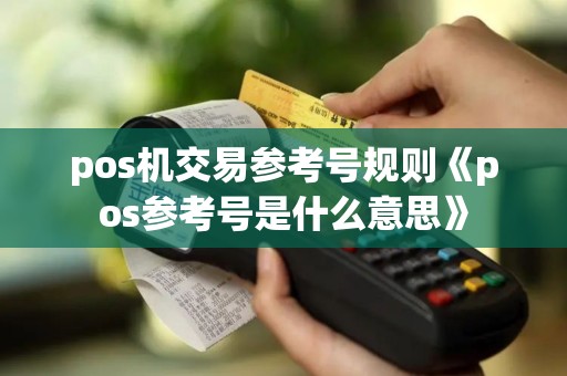 pos机交易参考号规则《pos参考号是什么意思》