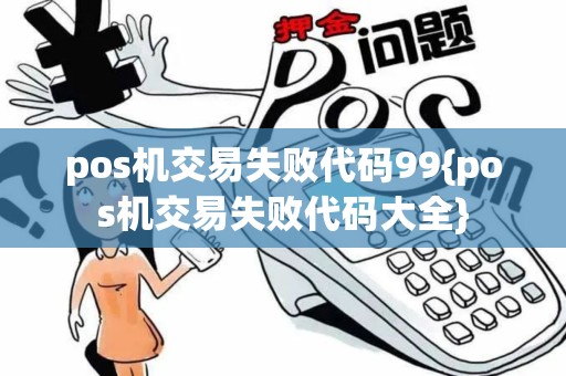 pos机交易失败代码99{pos机交易失败代码大全}