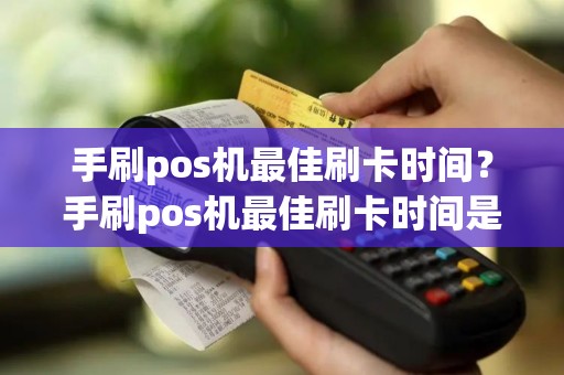 手刷pos机最佳刷卡时间？手刷pos机最佳刷卡时间是几点