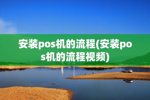 安装pos机的流程(安装pos机的流程视频)