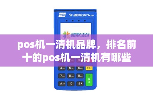 pos机一清机品牌，排名前十的pos机一清机有哪些
