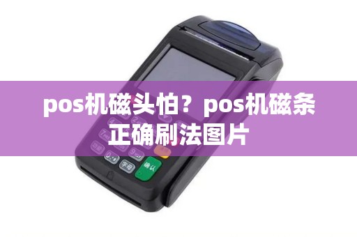pos机磁头怕？pos机磁条正确刷法图片