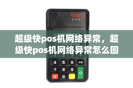 超级快pos机网络异常，超级快pos机网络异常怎么回事