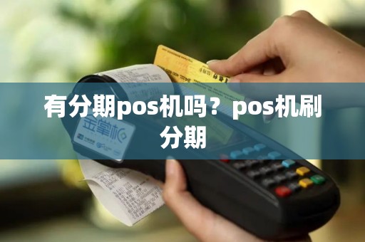 有分期pos机吗？pos机刷分期