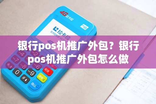 银行pos机推广外包？银行pos机推广外包怎么做