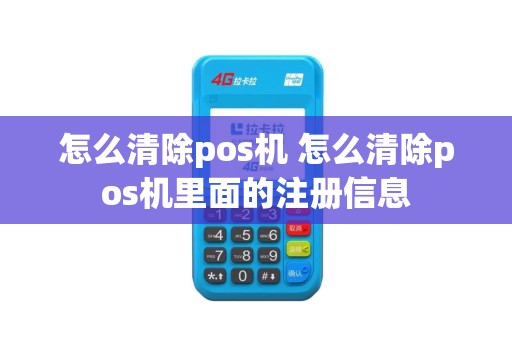 怎么清除pos机 怎么清除pos机里面的注册信息
