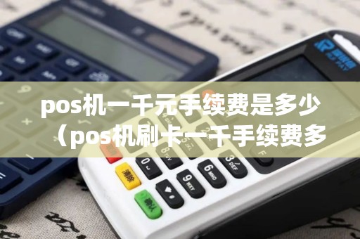 pos机一千元手续费是多少（pos机刷卡一千手续费多少）