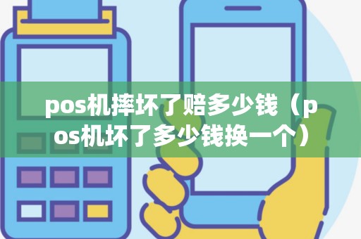 pos机摔坏了赔多少钱（pos机坏了多少钱换一个）
