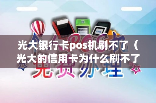 光大银行卡pos机刷不了（光大的信用卡为什么刷不了pos机）
