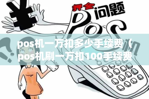 pos机一万扣多少手续费（pos机刷一万扣100手续费）