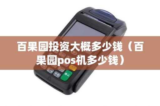 百果园投资大概多少钱（百果园pos机多少钱）