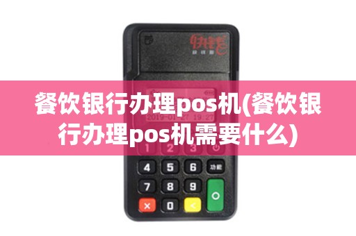 餐饮银行办理pos机(餐饮银行办理pos机需要什么)