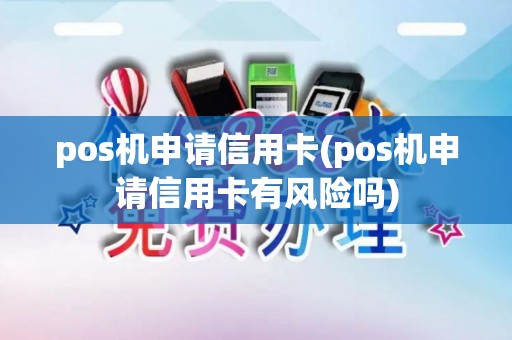 pos机申请信用卡(pos机申请信用卡有风险吗)