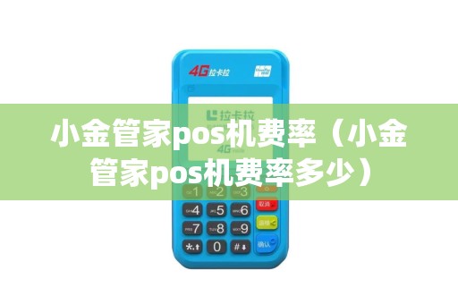 小金管家pos机费率（小金管家pos机费率多少）